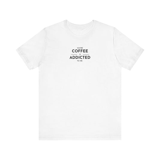 Maybe Coffee is Addicted to Me (white)